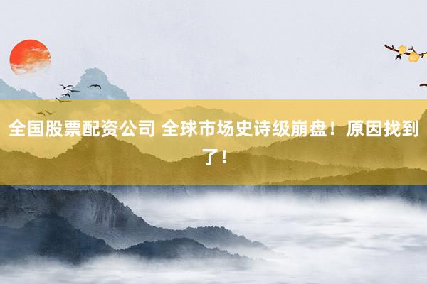 全国股票配资公司 全球市场史诗级崩盘！原因找到了！