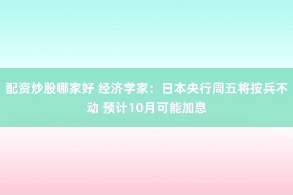 配资炒股哪家好 经济学家：日本央行周五将按兵不动 预计10月可能加息