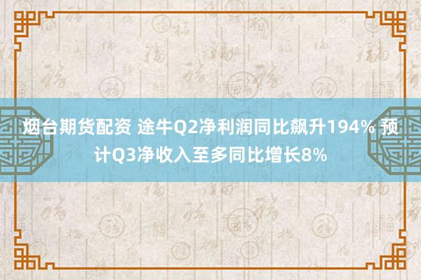 烟台期货配资 途牛Q2净利润同比飙升194% 预计Q3净收入至多同比增长8%