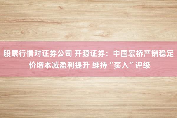 股票行情对证券公司 开源证券：中国宏桥产销稳定 价增本减盈利提升 维持“买入”评级