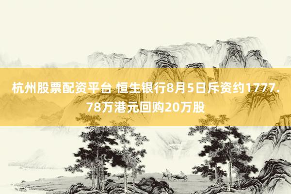 杭州股票配资平台 恒生银行8月5日斥资约1777.78万港元回购20万股