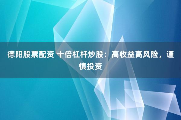 德阳股票配资 十倍杠杆炒股：高收益高风险，谨慎投资